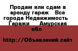 Продам или сдам в аренду гараж - Все города Недвижимость » Гаражи   . Амурская обл.